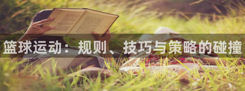 球速体育买球可靠吗：篮球运动：规则、技巧与策略的碰撞